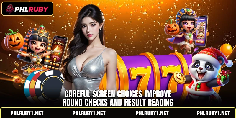 Careful screen choices improve round checks and result reading